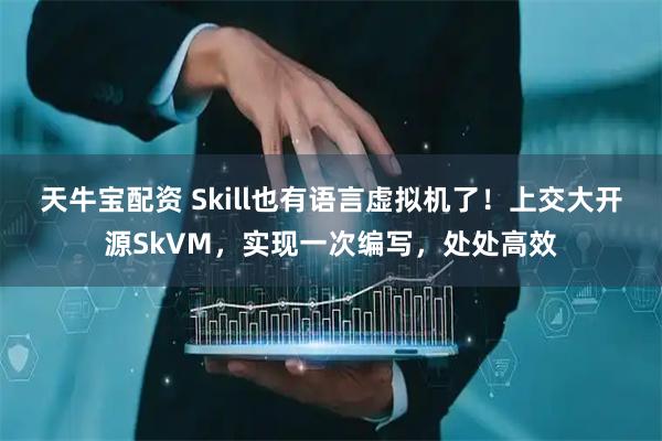 天牛宝配资 Skill也有语言虚拟机了！上交大开源SkVM，实现一次编写，处处高效